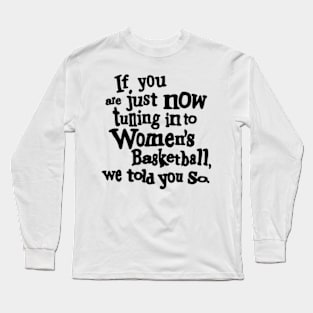 if you are just now tuning in to women's basketball we told you so Long Sleeve T-Shirt